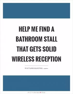 Help me find a bathroom stall that gets solid wireless reception Picture Quote #1
