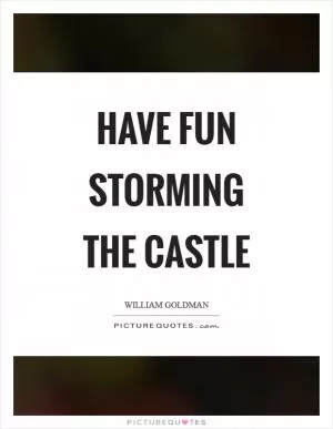 Have fun storming the castle Picture Quote #1