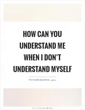 How can you understand me when I don’t understand myself Picture Quote #1