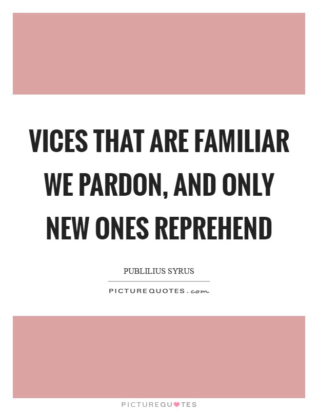 Vices that are familiar we pardon, and only new ones reprehend Picture Quote #1