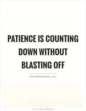 Patience is counting down without blasting off Picture Quote #1