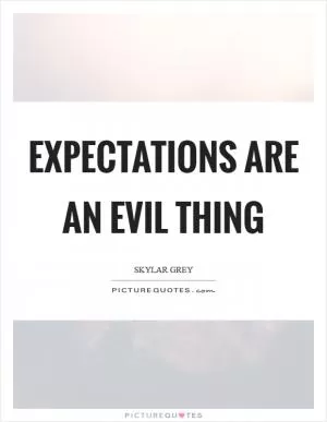 Expectations are an evil thing Picture Quote #1