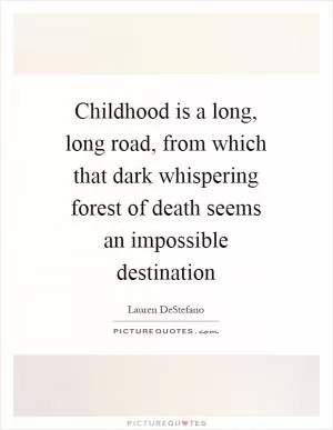 Childhood is a long, long road, from which that dark whispering forest of death seems an impossible destination Picture Quote #1
