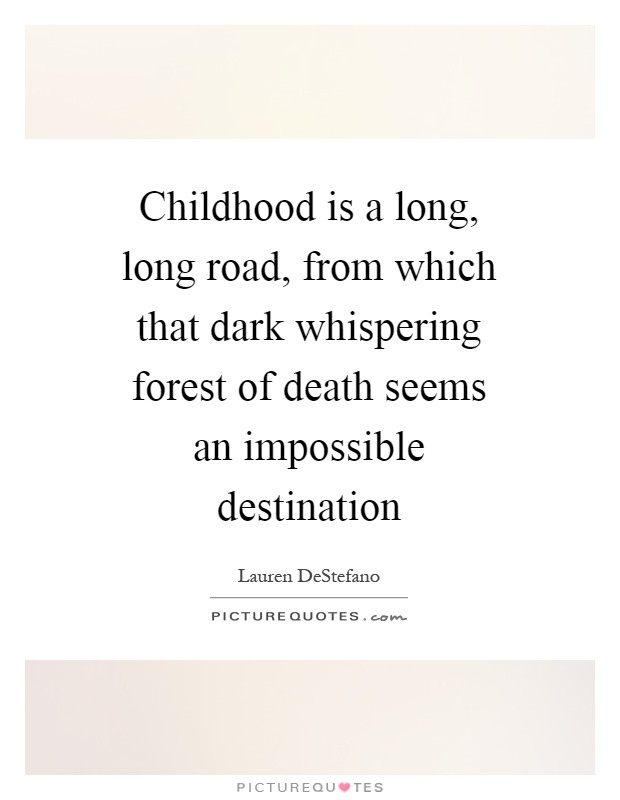 Childhood is a long, long road, from which that dark whispering forest of death seems an impossible destination Picture Quote #1