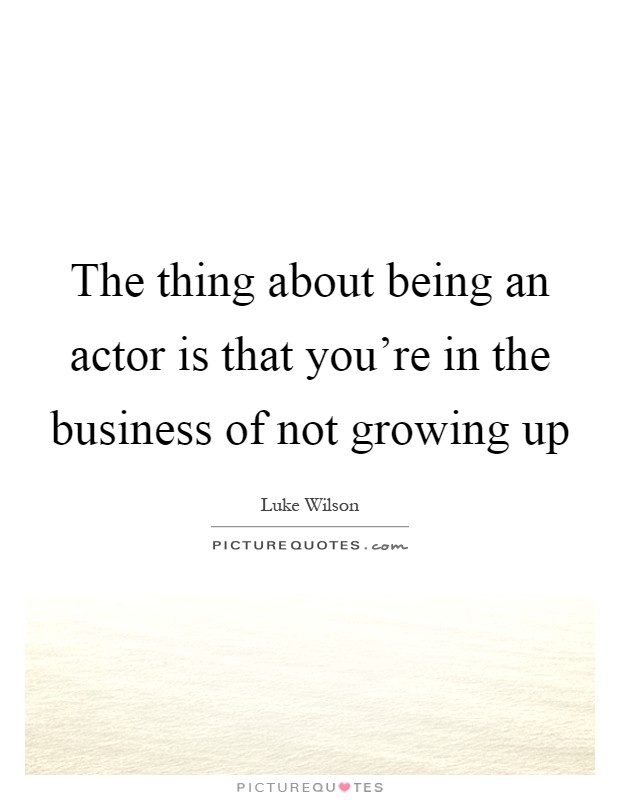 The thing about being an actor is that you're in the business of not growing up Picture Quote #1