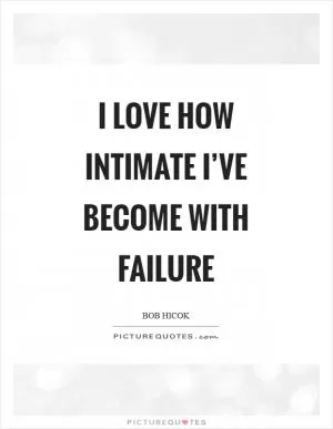 I love how intimate I’ve become with failure Picture Quote #1