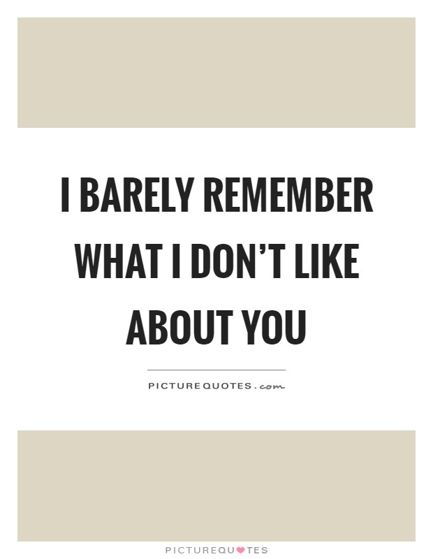 I barely remember what I don't like about you Picture Quote #1