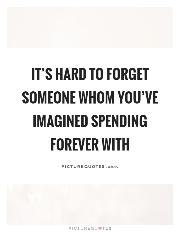 It's hard to forget someone whom you've imagined spending forever with Picture Quote #1