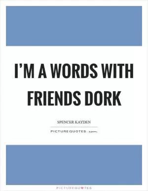 I’m a Words With Friends dork Picture Quote #1