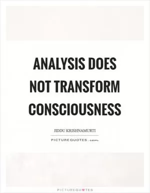 Analysis does not transform consciousness Picture Quote #1