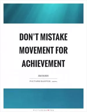 Don’t mistake movement for achievement Picture Quote #1