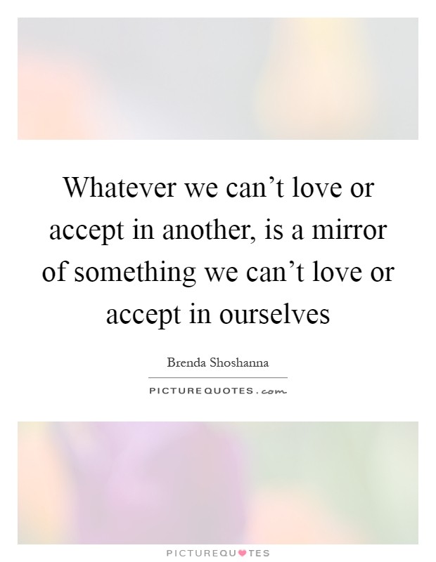 Whatever we can't love or accept in another, is a mirror of something we can't love or accept in ourselves Picture Quote #1
