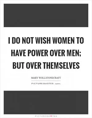 I do not wish women to have power over men; but over themselves Picture Quote #1