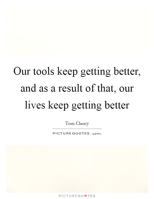 Our tools keep getting better, and as a result of that, our lives keep getting better Picture Quote #1