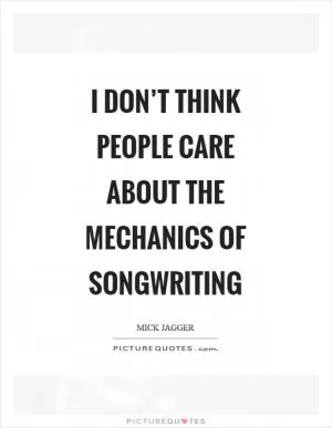 I don’t think people care about the mechanics of songwriting Picture Quote #1