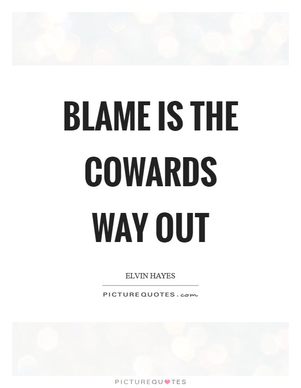 Blame is the cowards way out Picture Quote #1