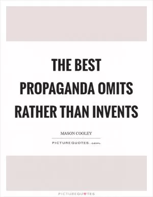 The best propaganda omits rather than invents Picture Quote #1