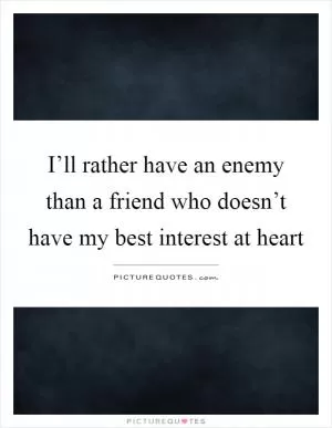 I’ll rather have an enemy than a friend who doesn’t have my best interest at heart Picture Quote #1