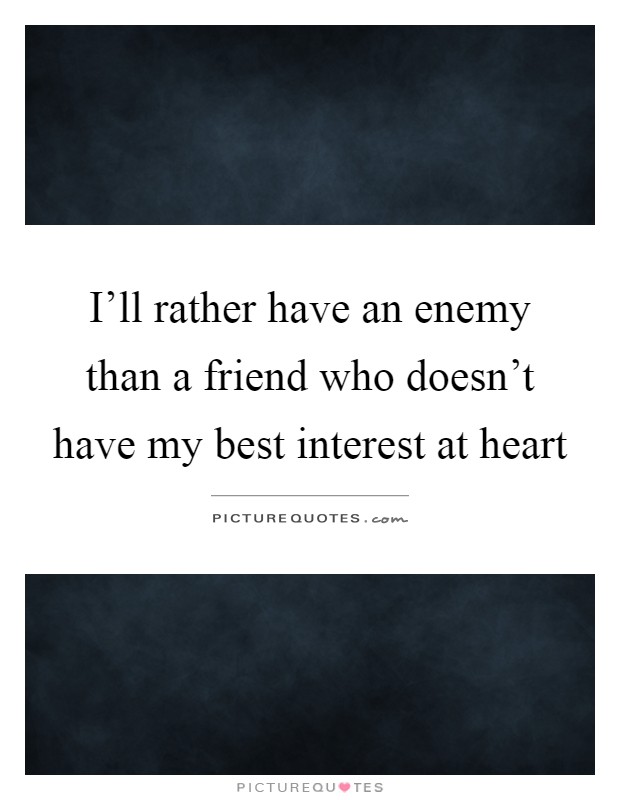 I'll rather have an enemy than a friend who doesn't have my best interest at heart Picture Quote #1
