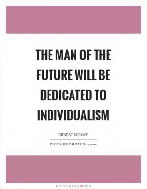 The man of the future will be dedicated to individualism Picture Quote #1