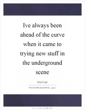 Ive always been ahead of the curve when it came to trying new stuff in the underground scene Picture Quote #1