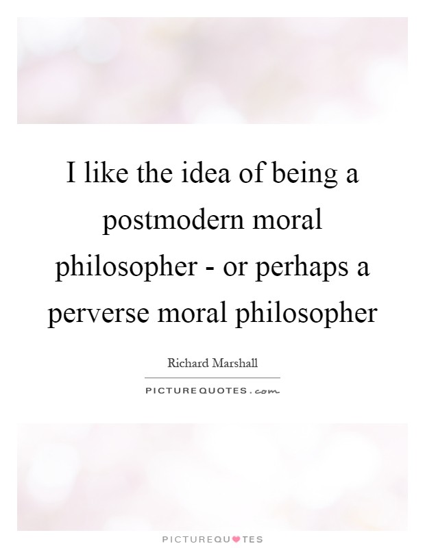 I like the idea of being a postmodern moral philosopher - or perhaps a perverse moral philosopher Picture Quote #1