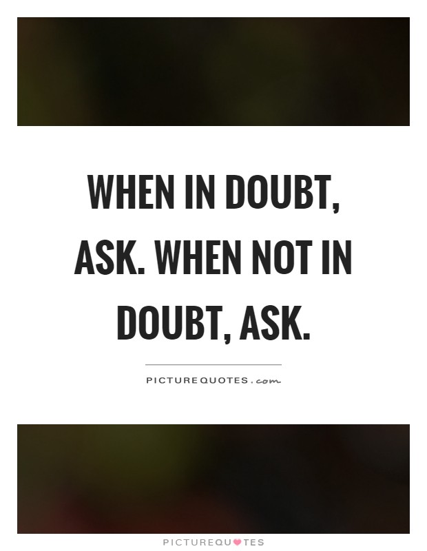 When in doubt, ask. When not in doubt, ask Picture Quote #1