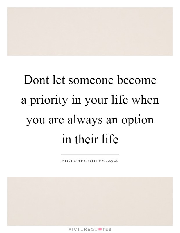 Dont let someone become a priority in your life when you are ...
