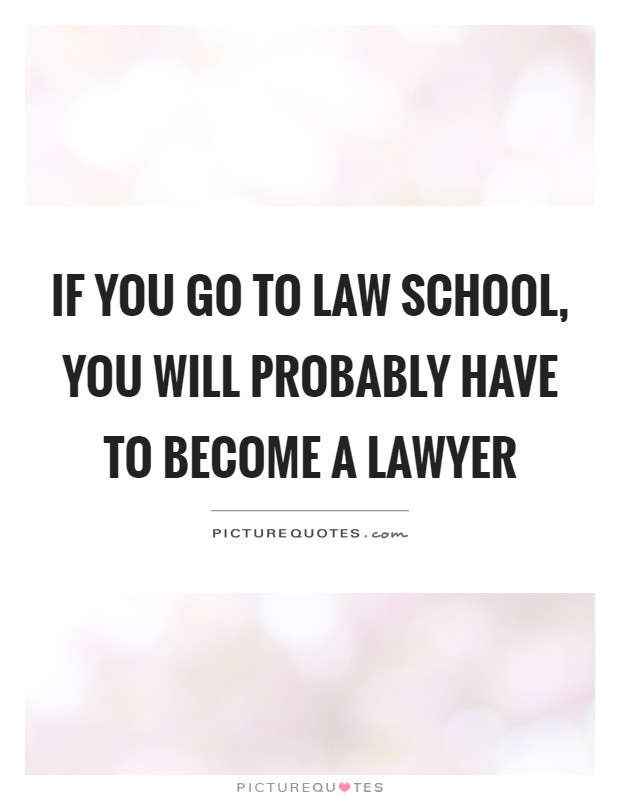 If you go to law school, you will probably have to become a lawyer Picture Quote #1