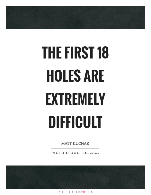 The first 18 holes are extremely difficult Picture Quote #1