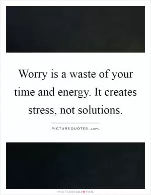 Worry is a waste of your time and energy. It creates stress, not solutions Picture Quote #1