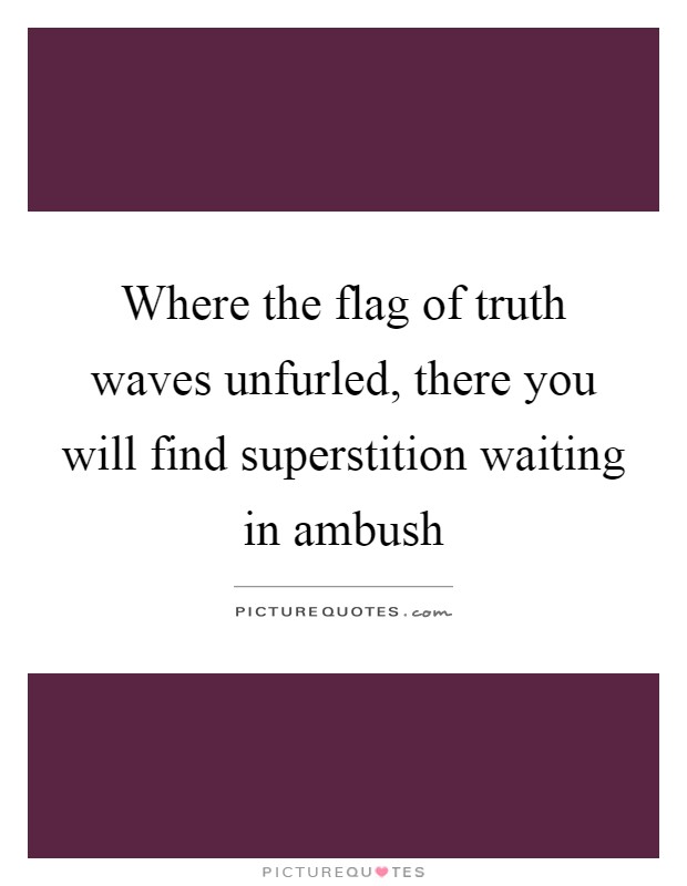 Where the flag of truth waves unfurled, there you will find superstition waiting in ambush Picture Quote #1