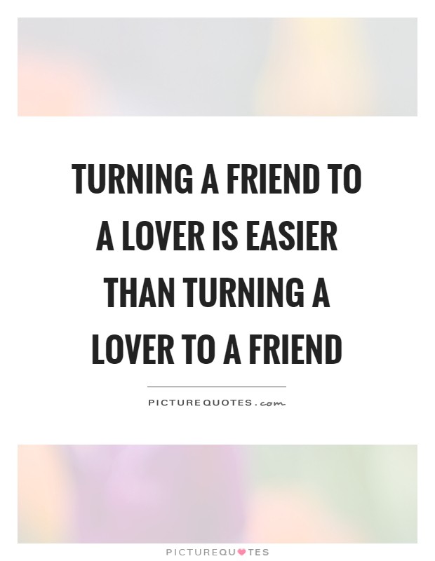 Turning a friend to a lover is easier than turning a lover to a friend Picture Quote #1