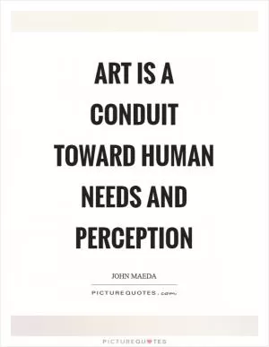 Art is a conduit toward human needs and perception Picture Quote #1