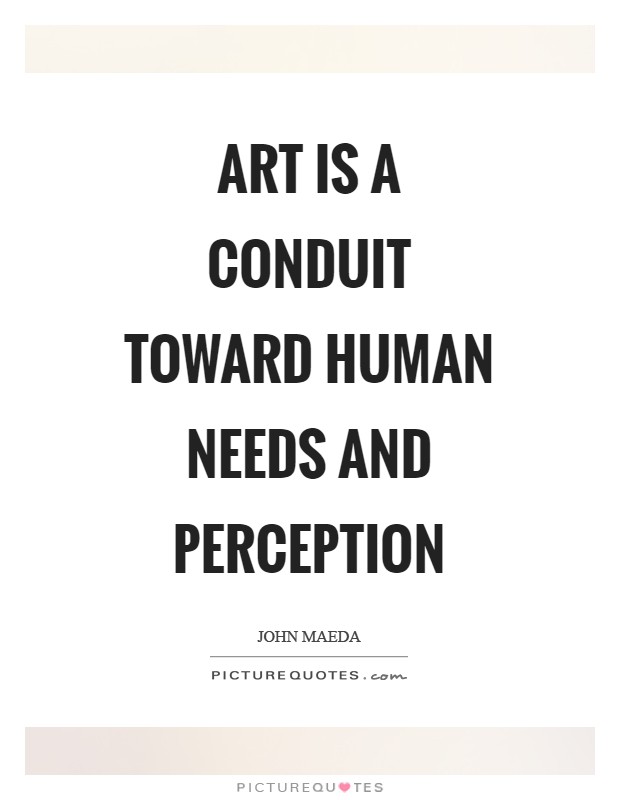 Art is a conduit toward human needs and perception Picture Quote #1