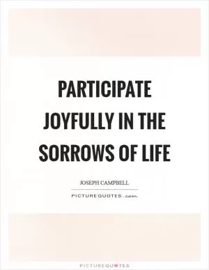 Participate joyfully in the sorrows of life Picture Quote #1