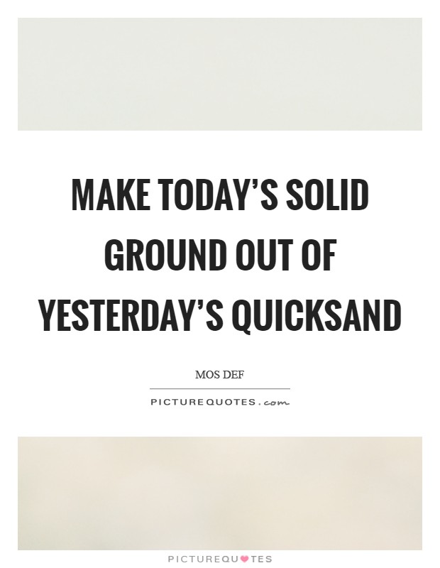 Make today's solid ground out of yesterday's quicksand Picture Quote #1