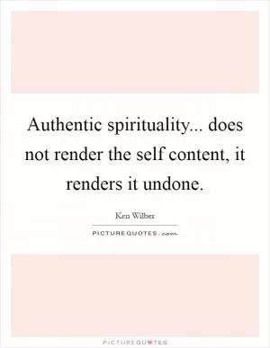 Authentic spirituality... does not render the self content, it renders it undone Picture Quote #1
