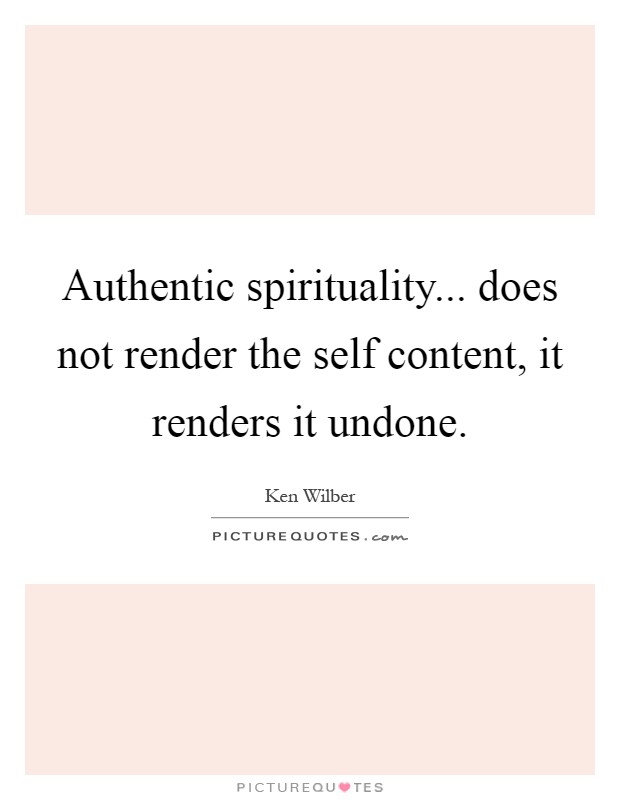 Authentic spirituality... does not render the self content, it renders it undone Picture Quote #1