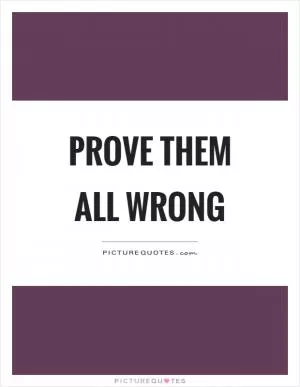 Prove them all wrong Picture Quote #1