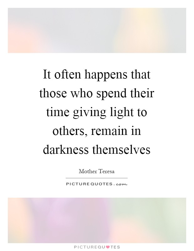 It often happens that those who spend their time giving light to others, remain in darkness themselves Picture Quote #1