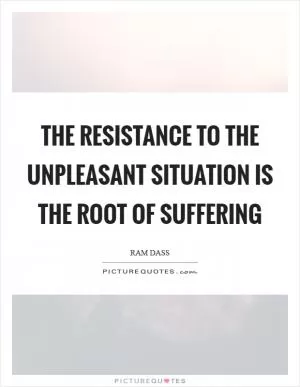 The resistance to the unpleasant situation is the root of suffering Picture Quote #1