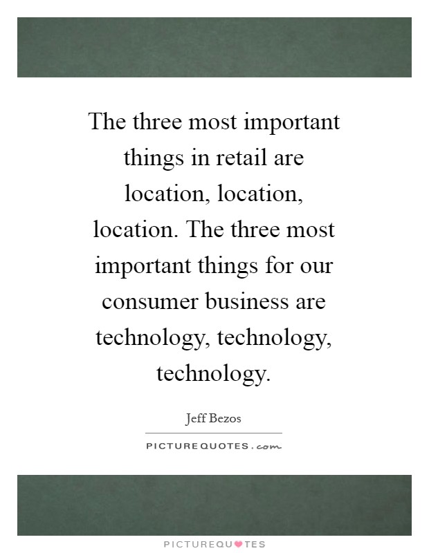 The three most important things in retail are location, location, location. The three most important things for our consumer business are technology, technology, technology Picture Quote #1