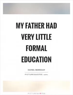 My father had very little formal education Picture Quote #1