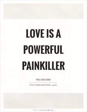 Love is a powerful painkiller Picture Quote #1