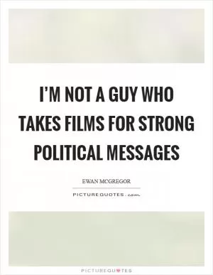 I’m not a guy who takes films for strong political messages Picture Quote #1