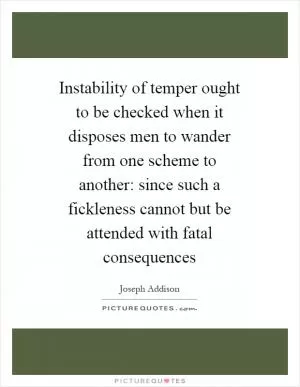 Instability of temper ought to be checked when it disposes men to wander from one scheme to another: since such a fickleness cannot but be attended with fatal consequences Picture Quote #1