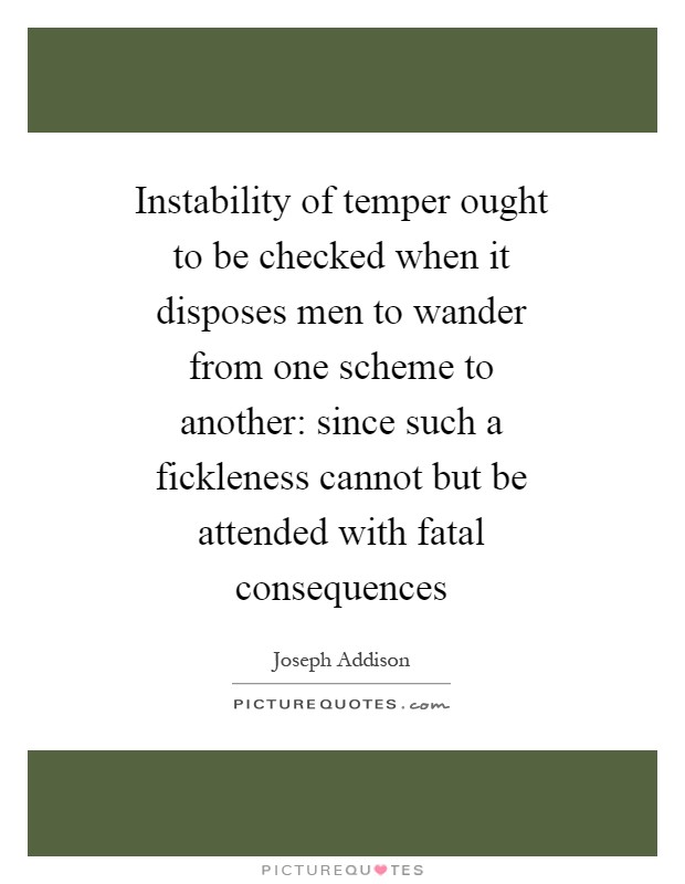 Instability of temper ought to be checked when it disposes men to wander from one scheme to another: since such a fickleness cannot but be attended with fatal consequences Picture Quote #1