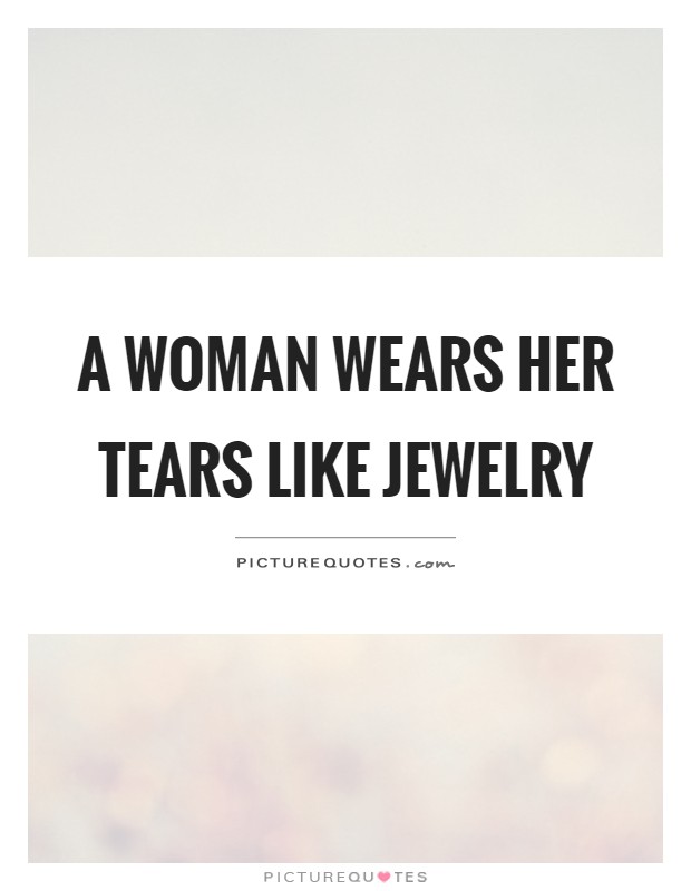 A woman wears her tears like jewelry Picture Quote #1