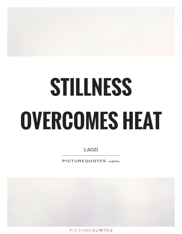 Stillness overcomes heat Picture Quote #1